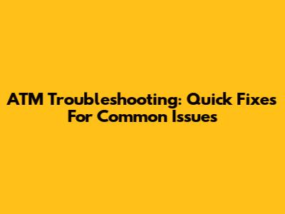 ATM Troubleshooting: Quick Fixes For Common Issues