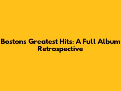 Boston's Greatest Hits: A Full Album Retrospective