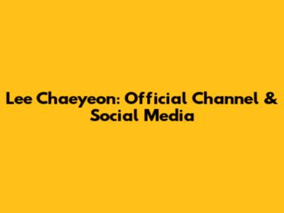 Lee Chaeyeon: Official Channel & Social Media