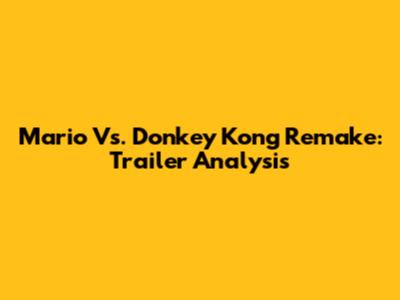 Mario Vs. Donkey Kong Remake: Trailer Analysis