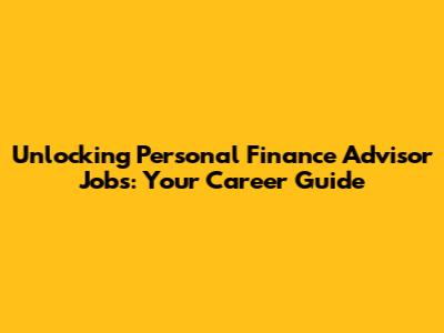 Unlocking Personal Finance Advisor Jobs: Your Career Guide